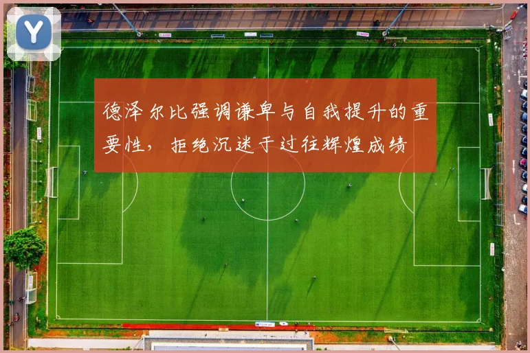 德泽尔比强调谦卑与自我提升的重要性，拒绝沉迷于过往辉煌成绩