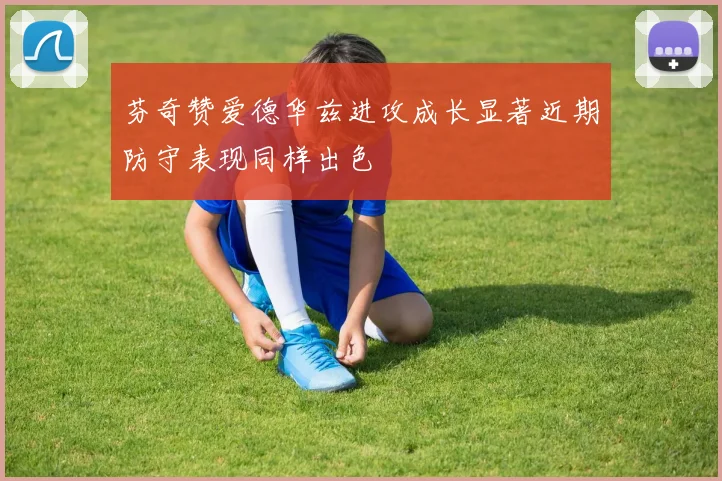 芬奇赞爱德华兹进攻成长显著近期防守表现同样出色