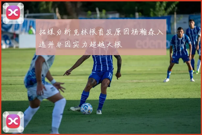 拓媒分析克林根首发原因杨瀚森入选并非因实力超越大根