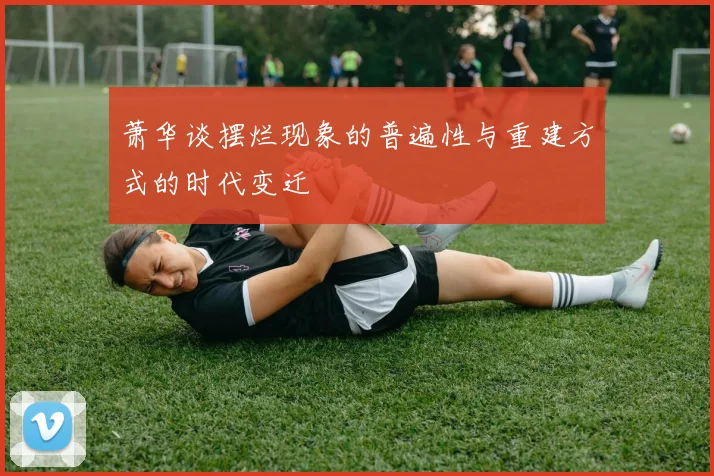 萧华谈摆烂现象的普遍性与重建方式的时代变迁