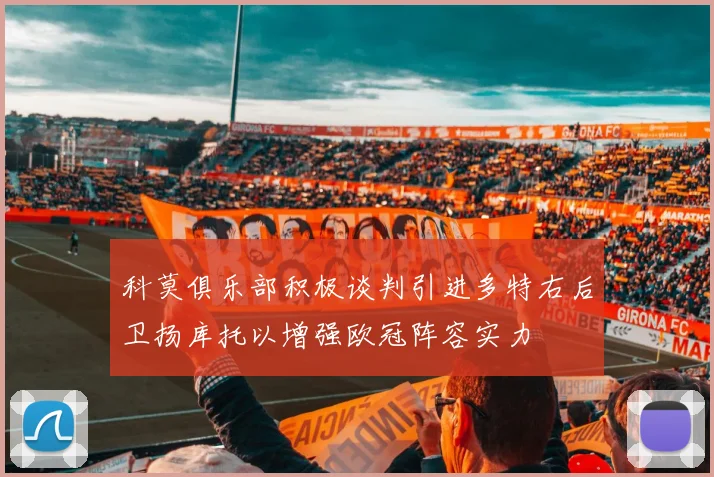 科莫俱乐部积极谈判引进多特右后卫扬库托以增强欧冠阵容实力