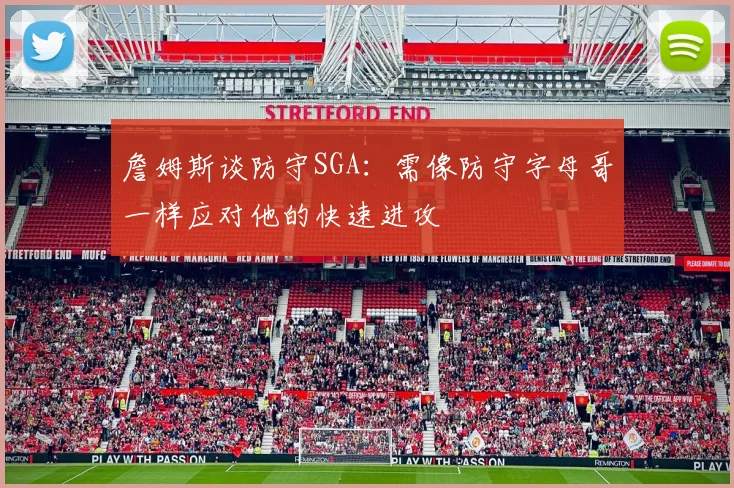 詹姆斯谈防守SGA：需像防守字母哥一样应对他的快速进攻