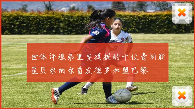 世体评选弗里克提拔的十位青训新星贝尔纳尔首发德罗加盟巴黎